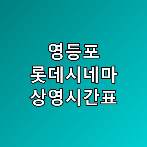 영등포 롯데시네마 상영시간표 좌석 놓치기 전에 이렇게 하세요 경험 팁